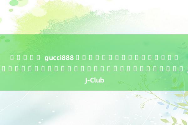 สล็อต gucci888 ความสนุกสุดขี้เลือดกับเกมสล็อตออนไลน์บนมือถือใน J-Club